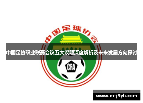 中国足协职业联赛会议五大议题深度解析及未来发展方向探讨 中国足协职业联赛会议五大议题深度解析及未来发展方向探讨