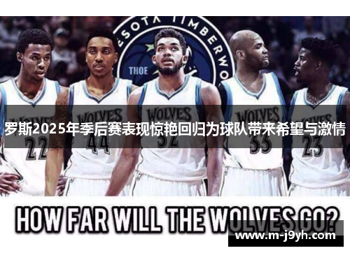 罗斯2025年季后赛表现惊艳回归为球队带来希望与激情