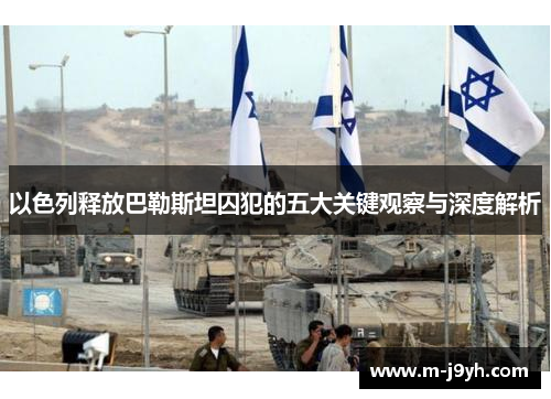 以色列释放巴勒斯坦囚犯的五大关键观察与深度解析