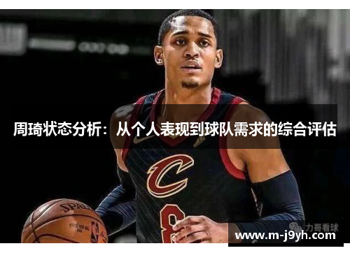 周琦状态分析：从个人表现到球队需求的综合评估