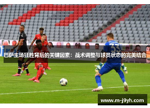 巴萨主场狂胜背后的关键因素：战术调整与球员状态的完美结合