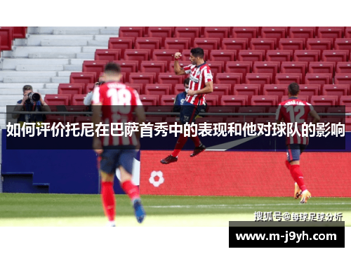 如何评价托尼在巴萨首秀中的表现和他对球队的影响 如何评价托尼在巴萨首秀中的表现和他对球队的影响