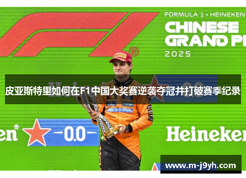 皮亚斯特里如何在F1中国大奖赛逆袭夺冠并打破赛季纪录 皮亚斯特里如何在F1中国大奖赛逆袭夺冠并打破赛季纪录