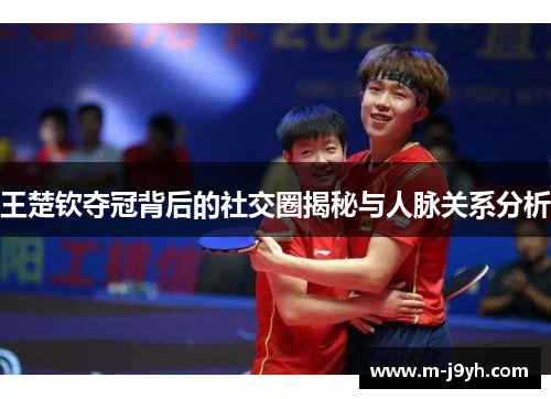 王楚钦夺冠背后的社交圈揭秘与人脉关系分析