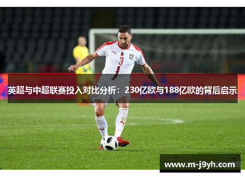 英超与中超联赛投入对比分析:230亿欧与188亿欧的背后启示 英超与中超联赛投入对比分析:230亿欧与188亿欧的背后启示