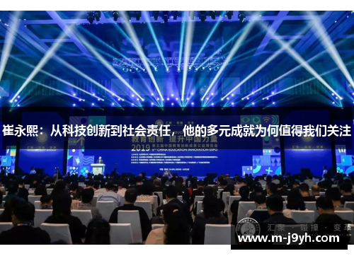 崔永熙：从科技创新到社会责任，他的多元成就为何值得我们关注