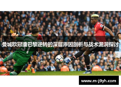 曼城欧冠遭巴黎逆转的深层原因剖析与战术漏洞探讨