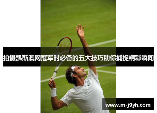拍摄凯斯澳网冠军时必备的五大技巧助你捕捉精彩瞬间
