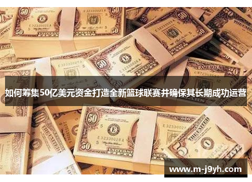 如何筹集50亿美元资金打造全新篮球联赛并确保其长期成功运营