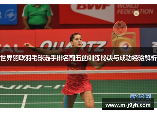 世界羽联羽毛球选手排名前五的训练秘诀与成功经验解析