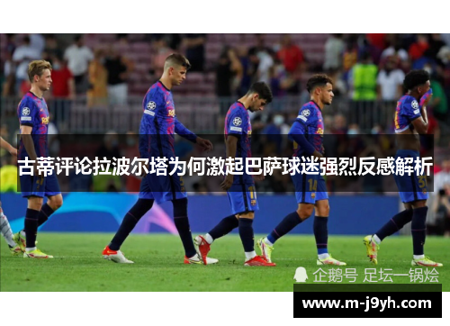 古蒂评论拉波尔塔为何激起巴萨球迷强烈反感解析