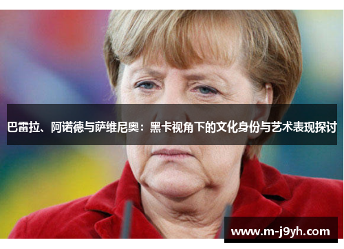 巴雷拉、阿诺德与萨维尼奥：黑卡视角下的文化身份与艺术表现探讨