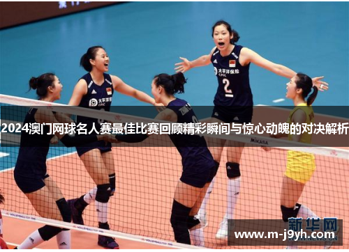 2024澳门网球名人赛最佳比赛回顾精彩瞬间与惊心动魄的对决解析