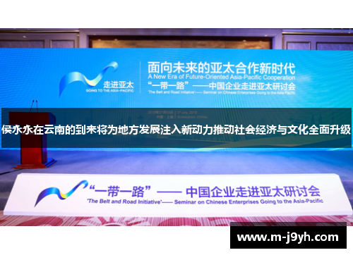 侯永永在云南的到来将为地方发展注入新动力推动社会经济与文化全面升级