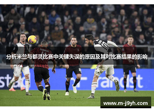 分析米兰与都灵比赛中关键失误的原因及其对比赛结果的影响