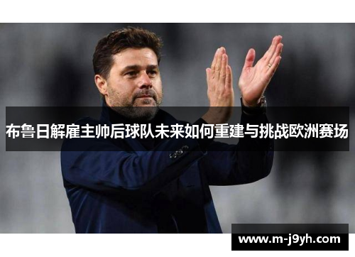 布鲁日解雇主帅后球队未来如何重建与挑战欧洲赛场