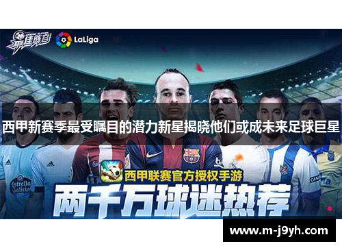 西甲新赛季最受瞩目的潜力新星揭晓他们或成未来足球巨星 西甲新赛季最受瞩目的潜力新星揭晓他们或成未来足球巨星