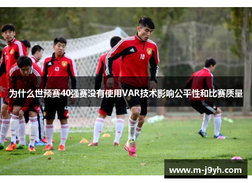 为什么世预赛40强赛没有使用VAR技术影响公平性和比赛质量