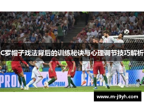 C罗帽子戏法背后的训练秘诀与心理调节技巧解析