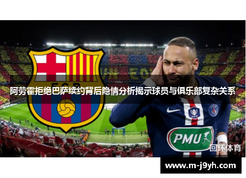 阿劳霍拒绝巴萨续约背后隐情分析揭示球员与俱乐部复杂关系