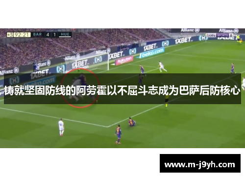铸就坚固防线的阿劳霍以不屈斗志成为巴萨后防核心