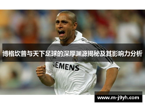博格坎普与天下足球的深厚渊源揭秘及其影响力分析