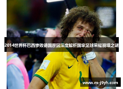 2014世界杯巴西惨败德国原因深度解析国家足球荣耀崩塌之谜