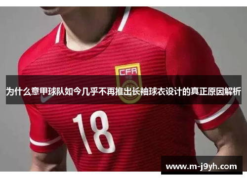 为什么意甲球队如今几乎不再推出长袖球衣设计的真正原因解析