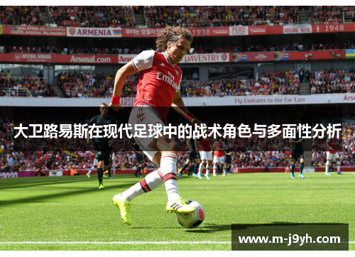 大卫路易斯在现代足球中的战术角色与多面性分析