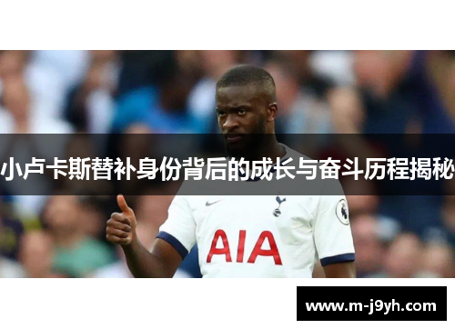 小卢卡斯替补身份背后的成长与奋斗历程揭秘