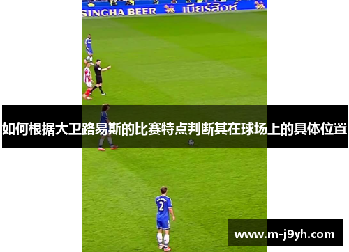 如何根据大卫路易斯的比赛特点判断其在球场上的具体位置