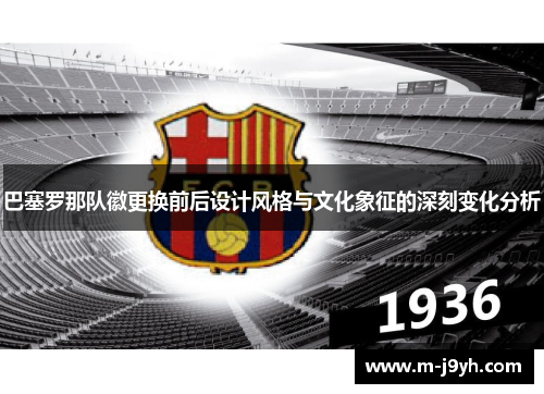 巴塞罗那队徽更换前后设计风格与文化象征的深刻变化分析