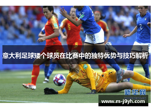 意大利足球矮个球员在比赛中的独特优势与技巧解析