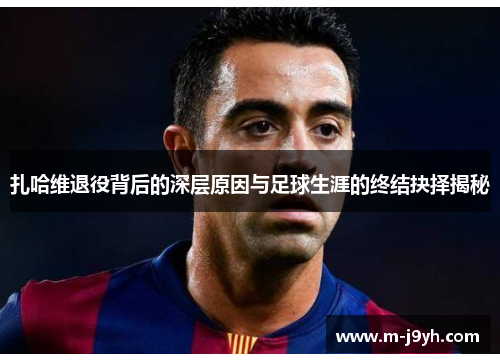 扎哈维退役背后的深层原因与足球生涯的终结抉择揭秘 扎哈维退役背后的深层原因与足球生涯的终结抉择揭秘