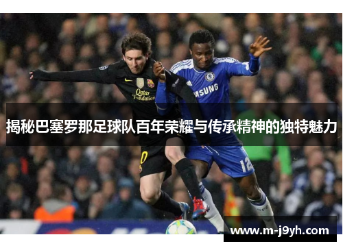 揭秘巴塞罗那足球队百年荣耀与传承精神的独特魅力