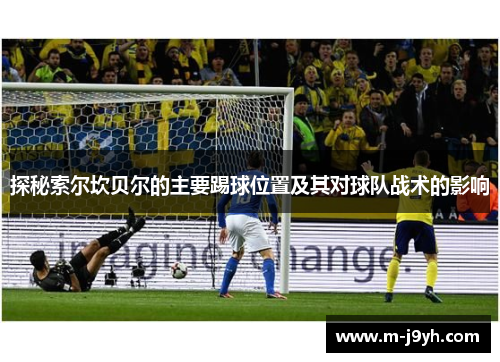 探秘索尔坎贝尔的主要踢球位置及其对球队战术的影响 探秘索尔坎贝尔的主要踢球位置及其对球队战术的影响