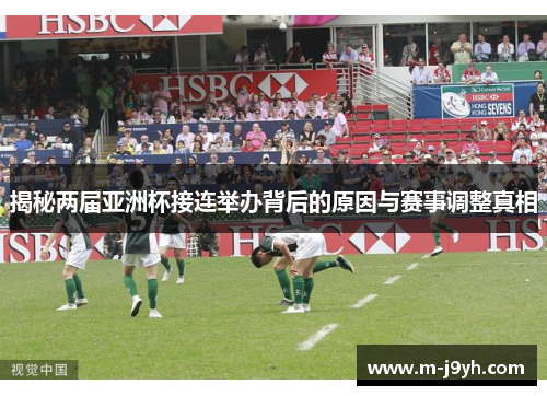 揭秘两届亚洲杯接连举办背后的原因与赛事调整真相