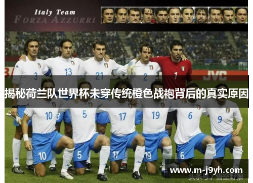 揭秘荷兰队世界杯未穿传统橙色战袍背后的真实原因