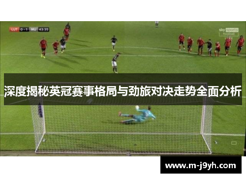 深度揭秘英冠赛事格局与劲旅对决走势全面分析