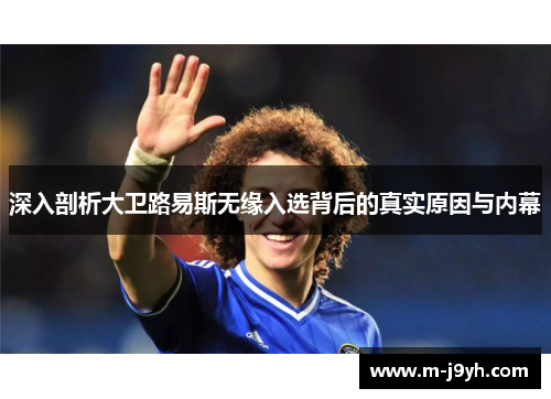 深入剖析大卫路易斯无缘入选背后的真实原因与内幕