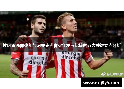 埃因霍温青少年与阿贾克斯青少年发展比较的五大关键要点分析