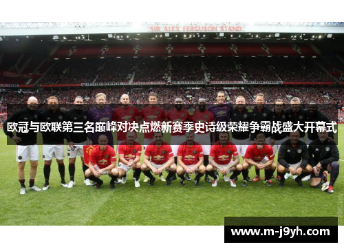 欧冠与欧联第三名巅峰对决点燃新赛季史诗级荣耀争霸战盛大开幕式 欧冠与欧联第三名巅峰对决点燃新赛季史诗级荣耀争霸战盛大开幕式