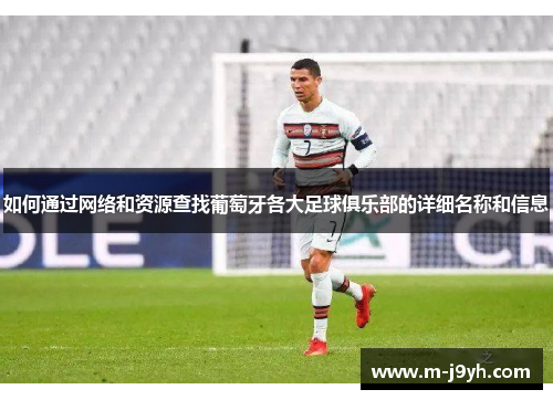 如何通过网络和资源查找葡萄牙各大足球俱乐部的详细名称和信息 如何通过网络和资源查找葡萄牙各大足球俱乐部的详细名称和信息